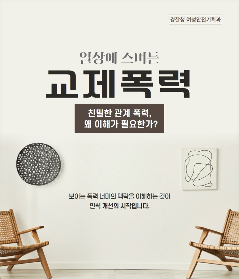 경찰청 여성안전기획과
일상에 스며든
교제폭력
친밀한 관계 폭력,
왜 이해가 필요한가?
보이는 폭력 너머의 맥락을 이해하는 것이
인식 개선의 시작입니다.