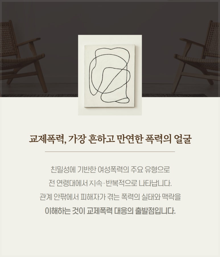 교제폭력, 가장 흔하고 만연한 폭력의 얼굴
친밀성에 기반한 여성폭력의 주요 유형으로
전 연령대에서 지속·반복적으로 나타납니다.
관계 안팎에서 피해자가 겪는 폭력의 실태와 맥락을
이해하는 것이 교제폭력 대응의 출발점입니다.