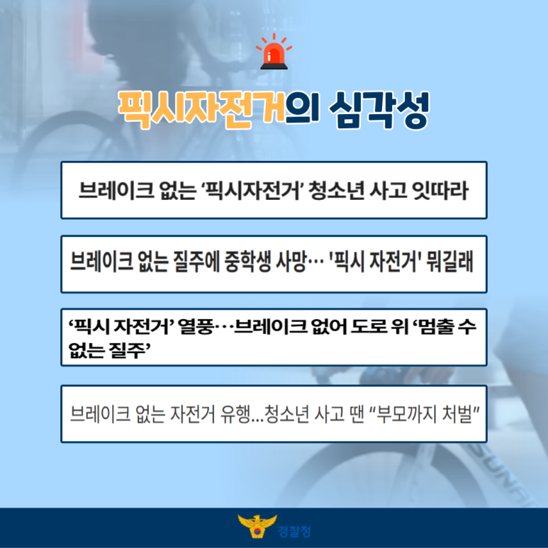 픽시자전거의 심각성
브레이크 없는 '픽시자전거' 청소년 사고 잇따라
브레이크 없는 질주에 중학생 사망··· '픽시 자전거' 뭐길래
'픽시 자전거' 열풍··· 브레이크 없어 도로 위 '멈출 수 없는 질주'
브레이크 없는 자전거 유행...청소년 사고 땐 "부모까지 처벌"
경찰청