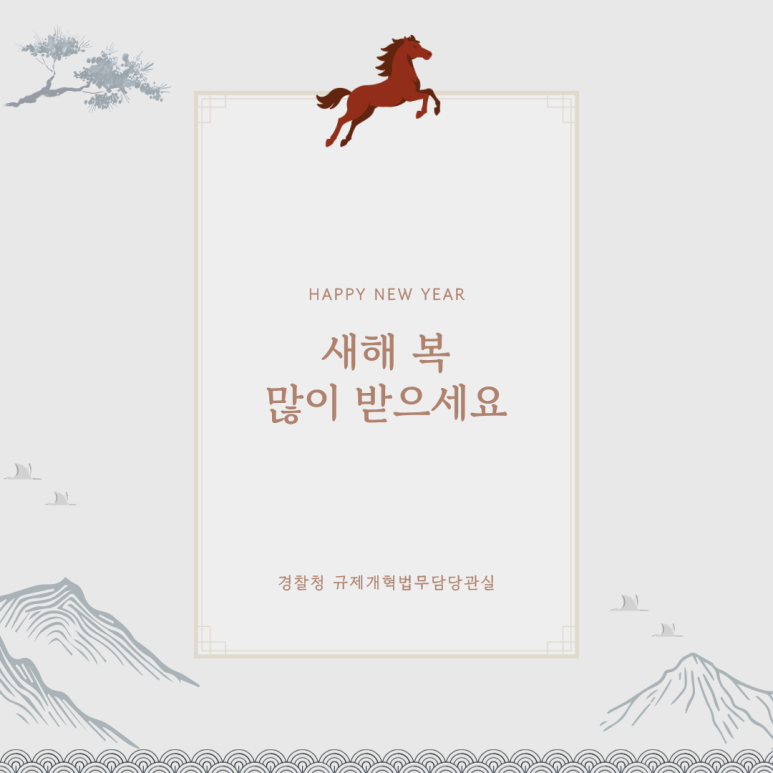 HAPPY NEW YEAR
새해 복
많이 받으세요
경찰청 규제개혁법무담당관실