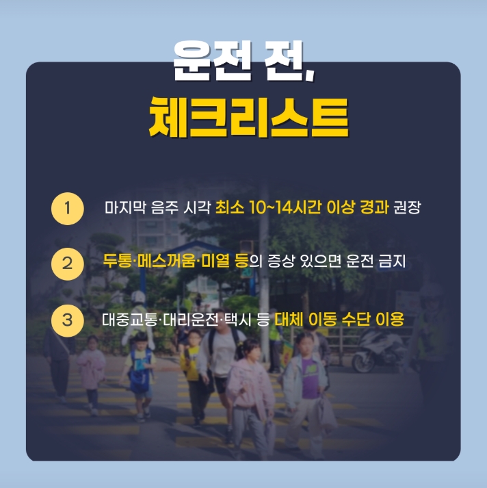 운전 전, 체크리스트
1. 마지막 음주 시각 최소 10~14시간 이상 경과 권장
2. 두통·메스꺼움·미열 등의 증상 있으면 운전 금지
3. 대중교통·대리운전·택시 등 대체 이동 수단 이용