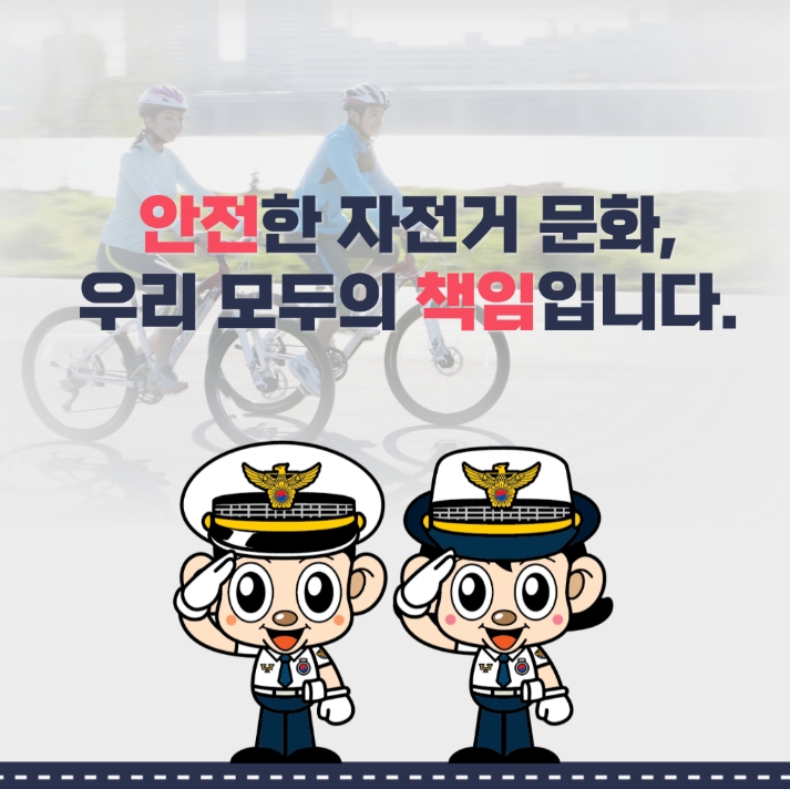 안전한 자전거 문화,
우리 모두의 책임입니다.
경찰청