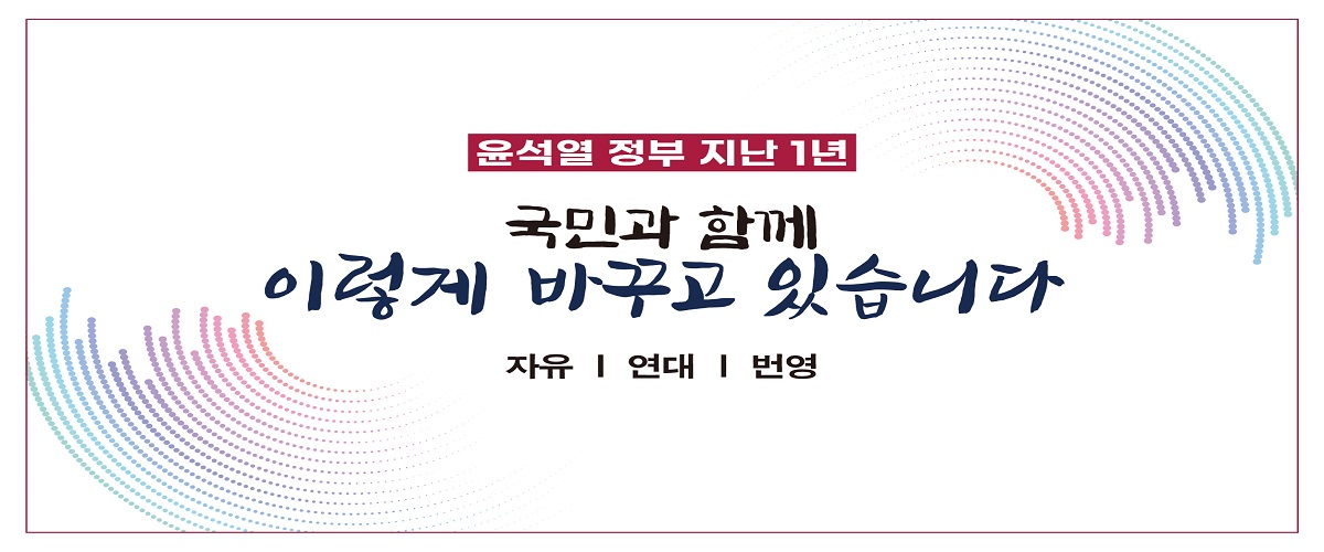 윤석열 정부 지난 1년 국민과 함께 이렇게 바꾸고 있습니다 자유 | 연대 | 번영