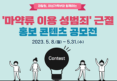 경찰청, 여성가족부와 함께하는 '마약류 이용 성범죄' 근절 홍보 콘텐츠 공모전 2023. 5. 8.(월) ~ 5.31.(수) Contest