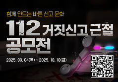 함께 만드는 바른 신고 문화 112 거짓신고 근절 공모전 2025. 09. 04.(목) ~ 2025. 10. 10.(금)