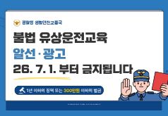 경찰청 생활안전교통국 불법 유상운전교육 알선광고 26.7.1.부터 금지됩니다. 1년이하의 징역 또는 300만원 이하의 벌금
