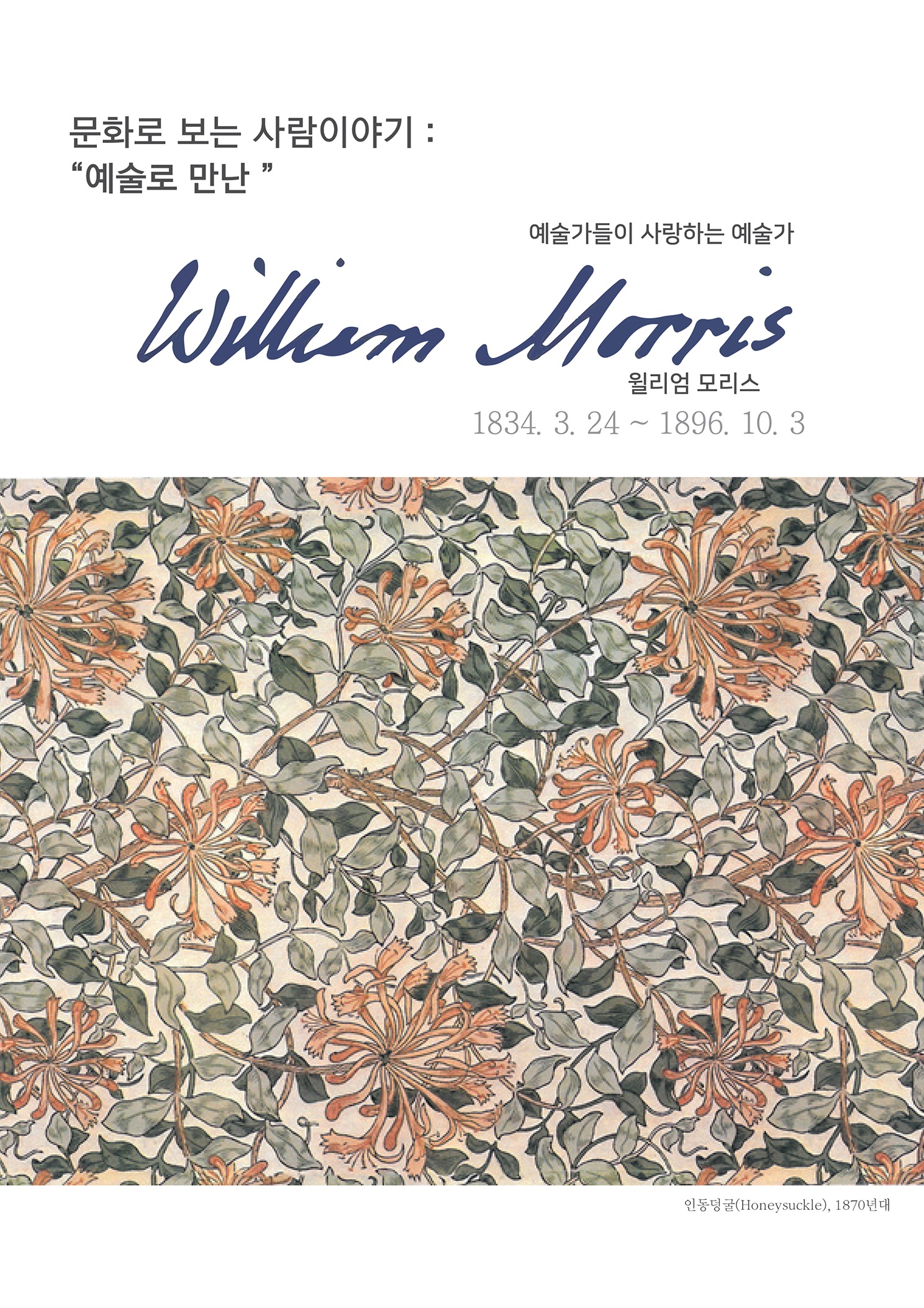 문화로 보는 사람이야기 : 예술로 만난
        예술가들이 사랑하는 예술가
        Willum Morris
        윌리엄 모리스 1834. 3. 24 ~ 1896. 10. 3
        인동덩굴(Honey suckle), 1870년대