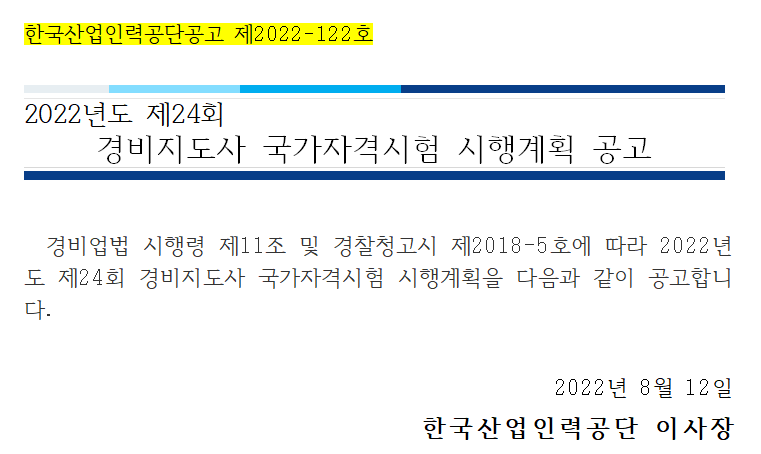 한국산업인력공단공고 제2022-122호 2022년도 제24회 경비지도사 국가자격시험 시행계획 공고 경비업법 시행령 제11조 및 경찰청고시 제2018-5호에 따라 2022년도 제24회 경비지도사 국가자격시험 시행계획을 다음과 같이 공고합니다. 2022년 8월 12일 한국산업인력공단 이사장