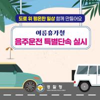 도로 위 평온한 일상 함께 만들어요! 여름휴가철 음주운전 특별단속 실시